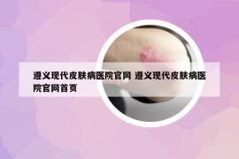 遵义现代皮肤病医院官网 遵义现代皮肤病医院官网首页