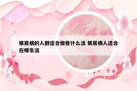 银屑病的人群适合做些什么活 银屑病人适合在哪生活