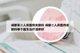 成都笫二人民医院皮肤科 成都二人民医院皮肤科哪个医生治疗湿疹好