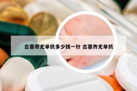 古塞奇尤单抗多少钱一针 古塞齐尤单抗