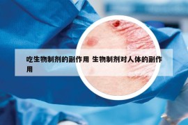 吃生物制剂的副作用 生物制剂对人体的副作用