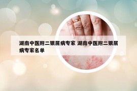 湖南中医附二银屑病专家 湖南中医附二银屑病专家名单