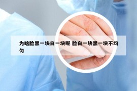 为啥脸黑一块白一块呢 脸白一块黑一块不均匀