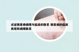 试述银屑病病理与临床的联系 银屑病的临床表现和病理联系