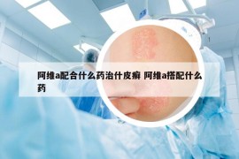 阿维a配合什么药治什皮癣 阿维a搭配什么药