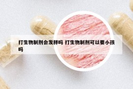 打生物制剂会发胖吗 打生物制剂可以要小孩吗