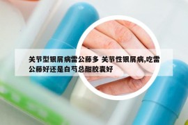 关节型银屑病雷公藤多 关节性银屑病,吃雷公藤好还是白芍总酣胶囊好