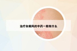 治疗白癜风的中药一般有什么