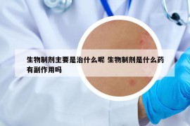 生物制剂主要是治什么呢 生物制剂是什么药有副作用吗