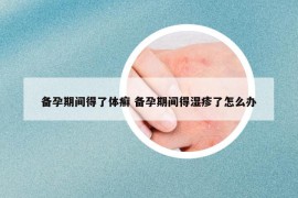 备孕期间得了体癣 备孕期间得湿疹了怎么办