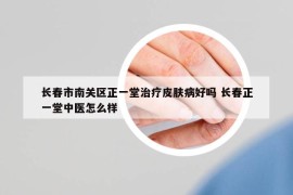 长春市南关区正一堂治疗皮肤病好吗 长春正一堂中医怎么样