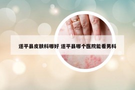 遂平县皮肤科哪好 遂平县哪个医院能看男科