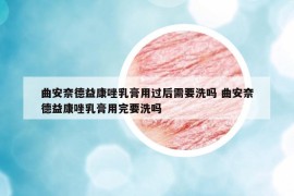 曲安奈德益康唑乳膏用过后需要洗吗 曲安奈德益康唑乳膏用完要洗吗