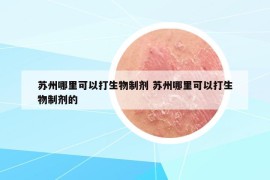 苏州哪里可以打生物制剂 苏州哪里可以打生物制剂的