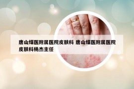 唐山煤医附属医院皮肤科 唐山煤医附属医院皮肤科杨杰主任