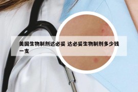 美国生物制剂达必妥 达必妥生物制剂多少钱一支