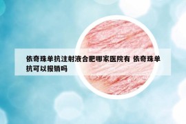 依奇珠单抗注射液合肥哪家医院有 依奇珠单抗可以报销吗