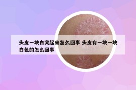 头皮一块白突起来怎么回事 头皮有一块一块白色的怎么回事