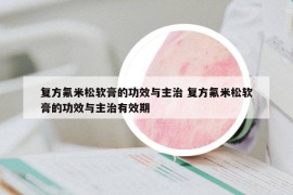 复方氟米松软膏的功效与主治 复方氟米松软膏的功效与主治有效期