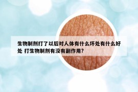 生物制剂打了以后对人体有什么坏处有什么好处 打生物制剂有没有副作用?