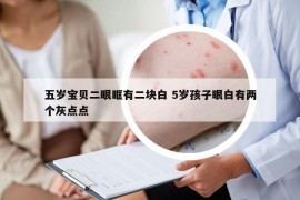 五岁宝贝二眼眶有二块白 5岁孩子眼白有两个灰点点