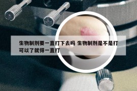 生物制剂要一直打下去吗 生物制剂是不是打可以了就得一直打