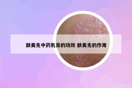 肤美先中药乳膏的功效 肤美先的作用