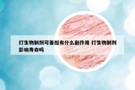 打生物制剂可善挺有什么副作用 打生物制剂影响寿命吗