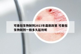 可善挺生物制剂2023年最新政策 可善挺生物制剂一般多久起效呢