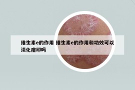 维生素e的作用 维生素e的作用和功效可以淡化痘印吗