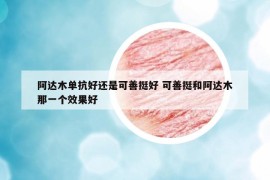 阿达木单抗好还是可善挺好 可善挺和阿达木那一个效果好