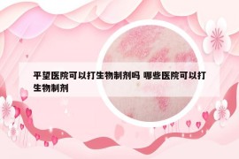 平望医院可以打生物制剂吗 哪些医院可以打生物制剂