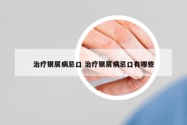 治疗银屑病忌口 治疗银屑病忌口有哪些