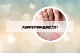 贵阳哪家白癜风医院比较好