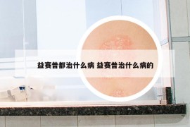 益赛普都治什么病 益赛普治什么病的