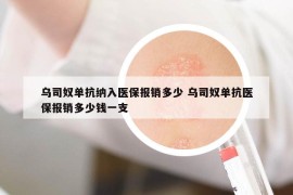 乌司奴单抗纳入医保报销多少 乌司奴单抗医保报销多少钱一支