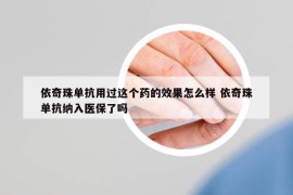 依奇珠单抗用过这个药的效果怎么样 依奇珠单抗纳入医保了吗