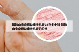 醋酸曲安奈德益康唑乳膏25克多少钱 醋酸曲安奈德益康唑乳膏的价格