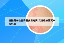 糠酸莫米松乳膏最多用几天 艾洛松糠酸莫米松乳膏