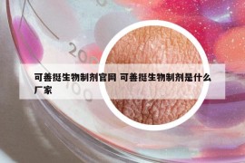 可善挺生物制剂官网 可善挺生物制剂是什么厂家