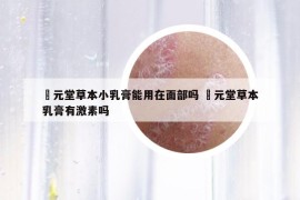 苙元堂草本小乳膏能用在面部吗 苙元堂草本乳膏有激素吗