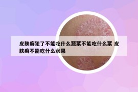 皮肤癣犯了不能吃什么蔬菜不能吃什么菜 皮肤癣不能吃什么水果