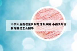 小孩头后面老是长癣是什么原因 小孩头后面有疙瘩是怎么回事