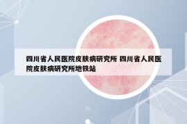 四川省人民医院皮肤病研究所 四川省人民医院皮肤病研究所地铁站