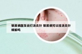 银屑病医生说打消炎针 银屑病可以挂消炎针缓解吗