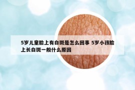 5岁儿童脸上有白斑是怎么回事 5岁小孩脸上长白斑一般什么原因