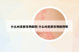 什么叫皮肤生物制剂 什么叫皮肤生物制剂呢