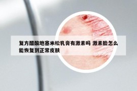 复方醋酸地塞米松乳膏有激素吗 激素脸怎么能恢复到正常皮肤