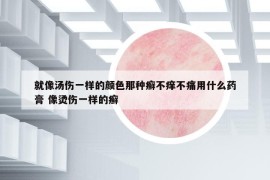 就像汤伤一样的颜色那种癣不痒不痛用什么药膏 像烫伤一样的癣