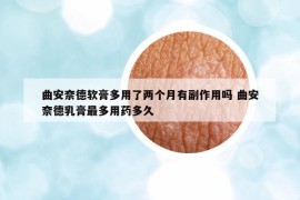 曲安奈德软膏多用了两个月有副作用吗 曲安奈德乳膏最多用药多久